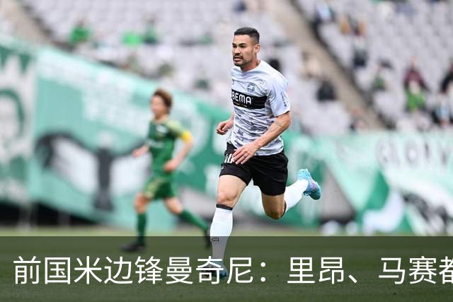 前国米边锋曼奇尼：里昂、马赛都曾对我有意