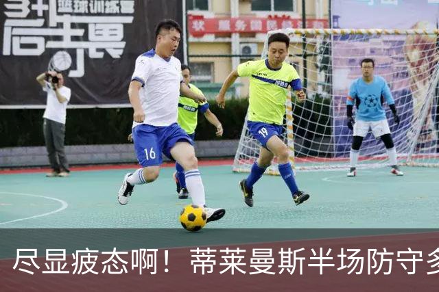 尽显疲态啊！蒂莱曼斯半场防守多次失位+被断球